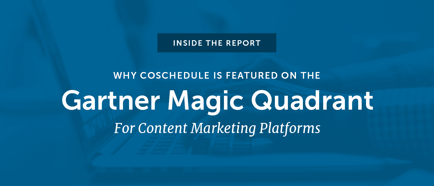 Cover Image for Inside The Report: Why CoSchedule Is Featured On The Gartner Magic Quadrant For Content Marketing Platforms