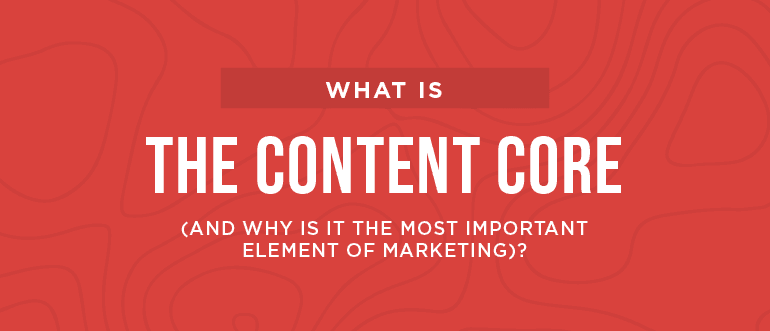 Cover Image for What Is The Content Core (And Why Is It The Most Important Element Of Marketing)?