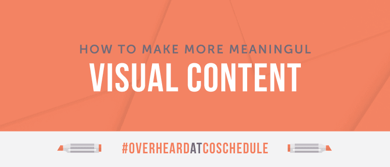 Cover Image for How to Make More Meaningful Visual Content | #OverheardAtCoSchedule