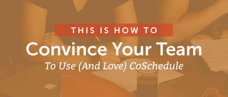 How To Convince Your Team To Use (And Love) CoSchedule