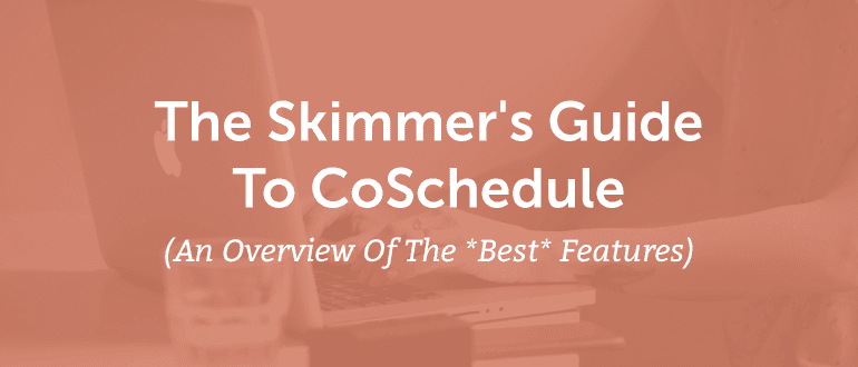 Cover Image for The Skimmer’s Guide To CoSchedule (An Overview Of The *Best* Features)