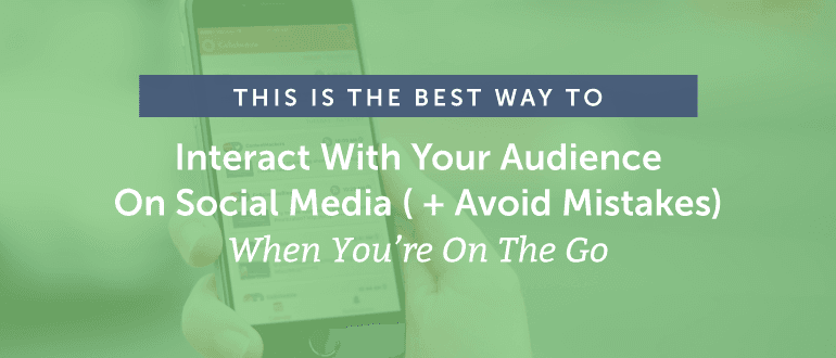 This Is The Best Way To Interact With Your Audience On Social Media ( + Avoid Mistakes) When You’re On The Go
