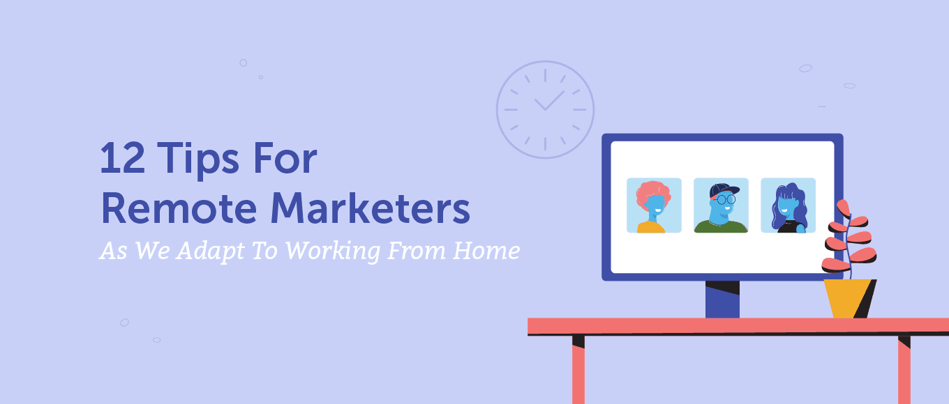 12 Tips For Remote Marketers As We Adapt To Working From Home