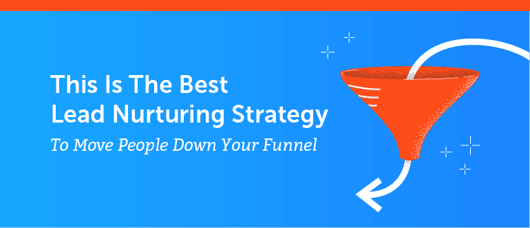This is the Best Lead Nurturing Strategy to Move People Down Your Funnel
