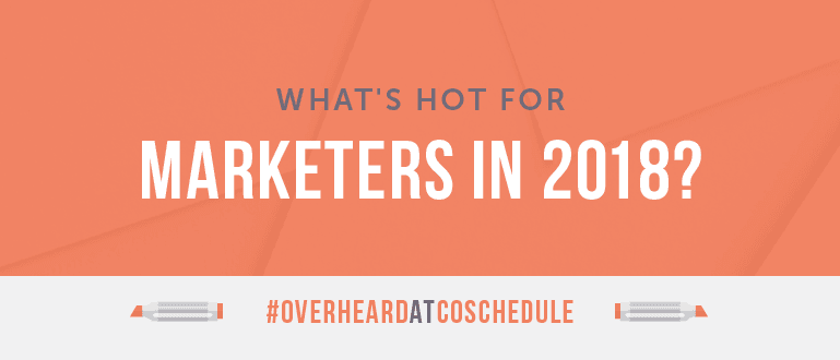 Cover Image for What’s Hot For Marketers In 2018? | #OverheardAtCoSchedule