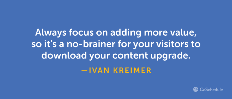 Always focus on adding more value, so it's a no brainer to download your content ugprade.