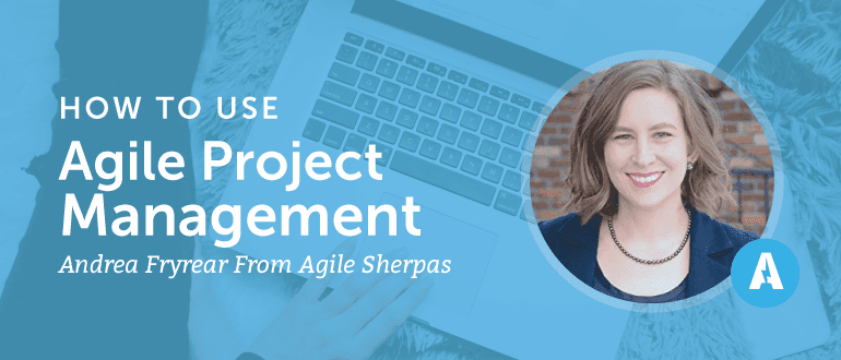 How to Use Agile Project Management With Andrea Fryrear from Agile Sherpas.