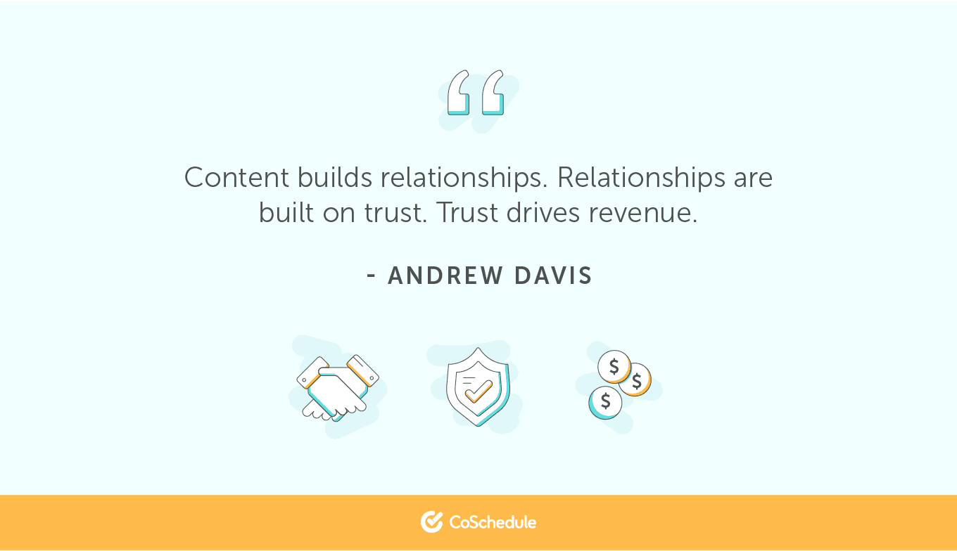 Content builds relationships. Relationships are built on trust. Trust drives revenue.