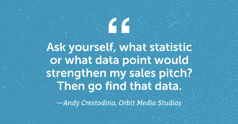 Ask yourself, what statistic or data point would strengthen my sales pitch? Then go find that data.