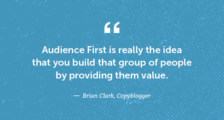 Audience First is really the idea that you build that group of people by providing them value.
