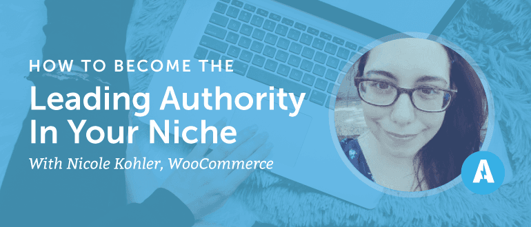 How to Become the Leading Authority in Your Niche With Nicole Kohler of WooCommerce