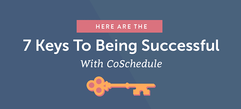Here Are the 7 Keys to Being Successful With CoSchedule
