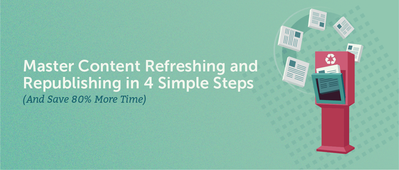 Cover Image for Master Content Refreshing and Republishing in 4 Simple Steps (And Save 80% More Time)