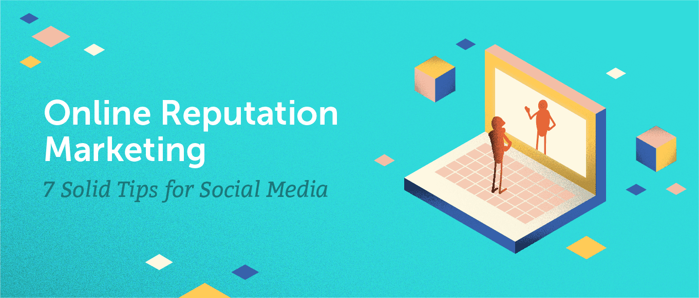 Online Reputation Marketing: 7 Solid Tips for Social Media