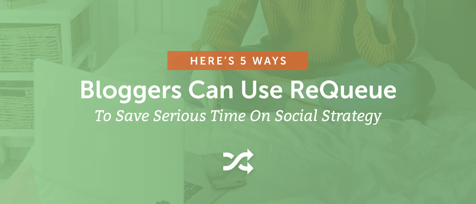 5 Ways Bloggers Can Use ReQueue to Save Time on Social Strategy