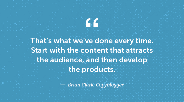 That's what we've done every time. Start With the content that attracts the audience, and then develop the products.