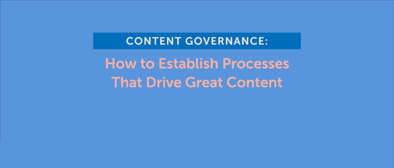 Content Governance: How to Establish Processes That Drive Great Content