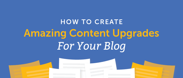 How to Create Amazing Content Upgrades for Your Blog