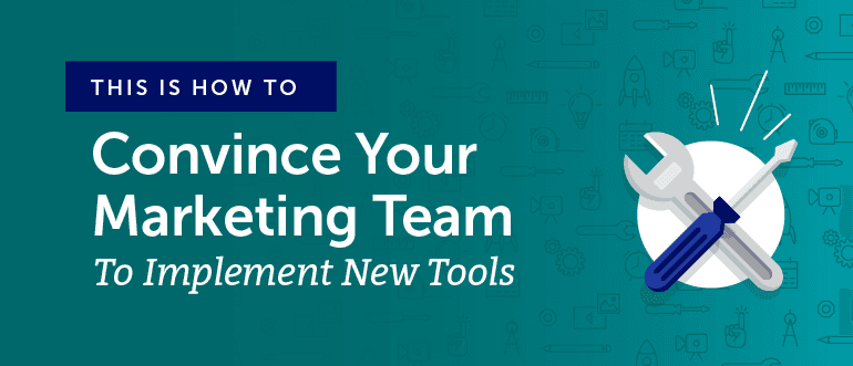 How to Convince Your Marketing Team to Use New Tools