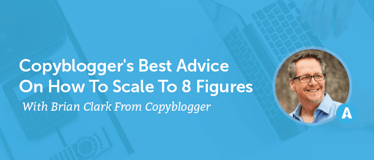 Copyblogger's Best Advice on How to Scale to 8 Figures