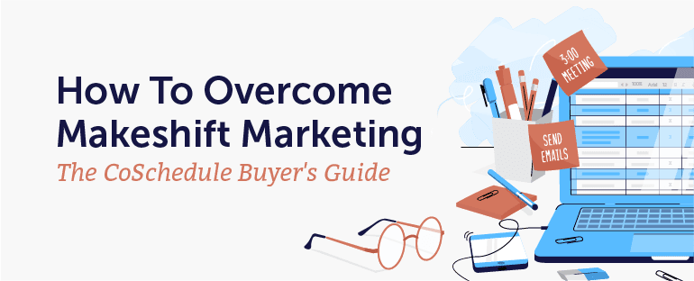 How to Overcome Makeshift Marketing: The CoSchedule Buyer's Guide