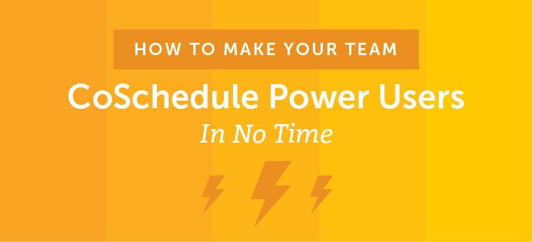How to Make Your Team CoSchedule Power Users In No Time