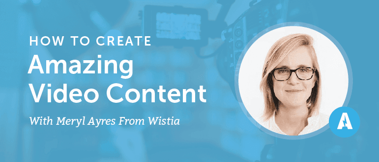 How to Create Amazing Video Content With Meryl Ayres From Wistia