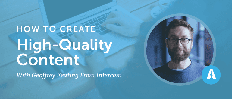 How to Create High Quality Content With Geoffrey Keating from Intercom