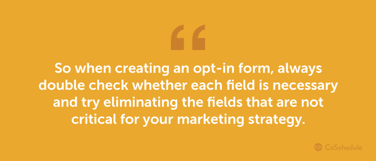 When creating an opt-in form, always double check whether each field is necessary.