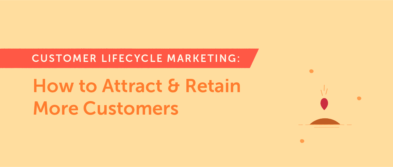 Customer Lifecycle Marketing: How to Attract and Retain More Customers
