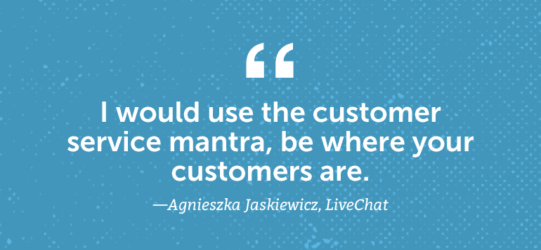 I would use the customer service mantra, "Be where your customers are."