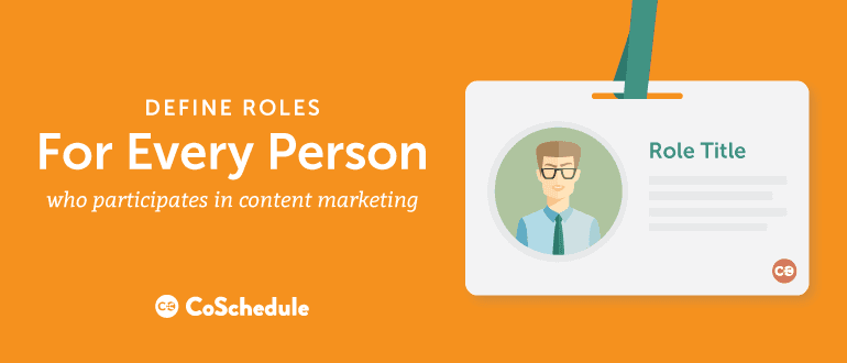 Define roles for everyone who participates in content marketing.