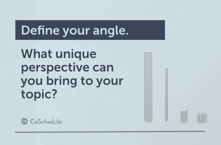 Define your angle. What unique perspective can you bring to your topic?