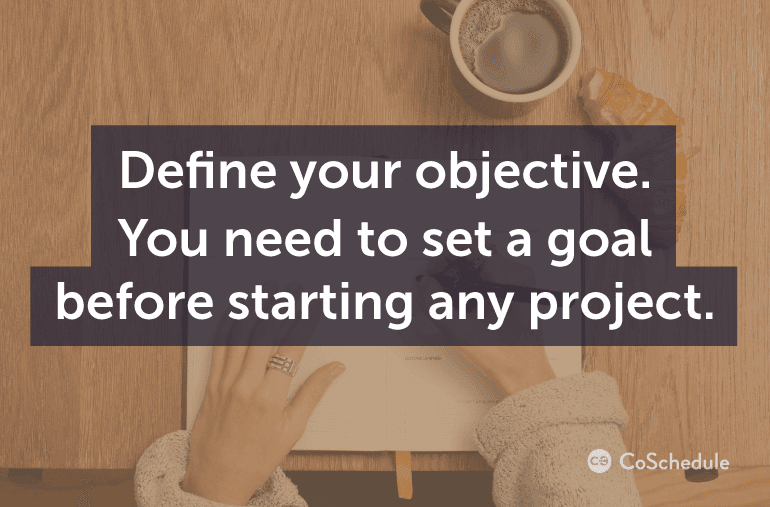 Define your objective. You need to set a goal before starting any project.