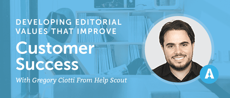 How to Develop Editorial Values with Help Scout's Greg Ciotti