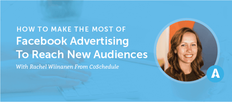 How to Make the Most of Facebook Advertising to Reach New Audiences