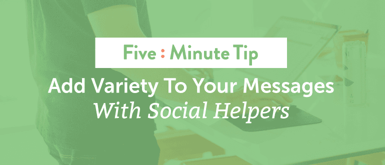 Five Minute Tip: Add Variety to Your Messages With Social Helpers