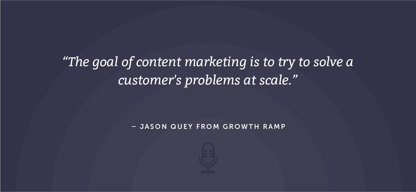 The goal of content marketing is to try to solve a customer's problems at scale