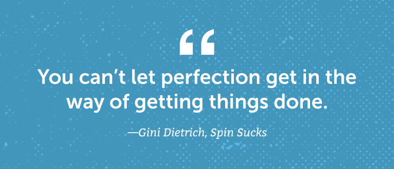 You can't let perfection get in the way of getting things done.