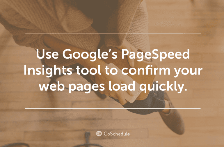 Use Google's PageSpeed Insights Tool to confirm your pages load quickly.