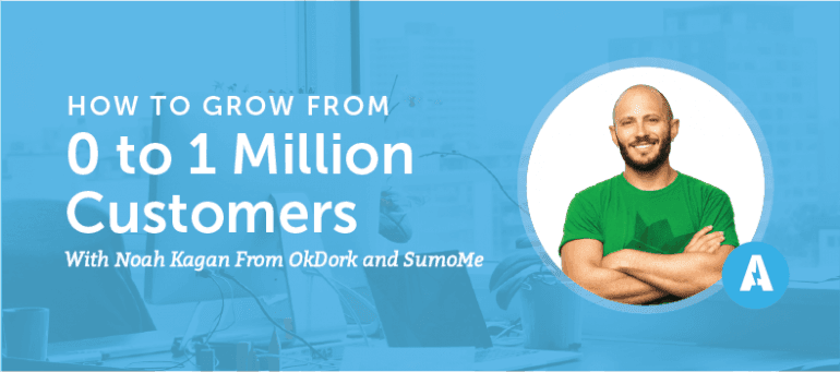 How to Grow From 0 to 1 Million Customers With Noah Kagan From OkDork and SumoMe