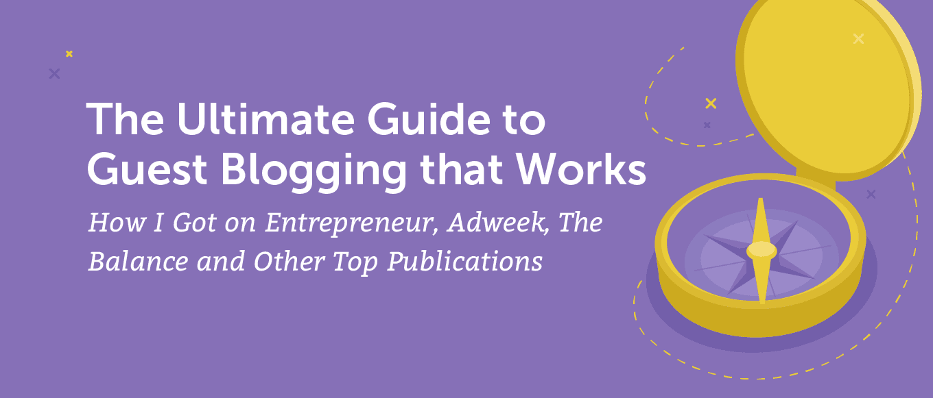 The Ultimate Guide to Guest Blogging That Works: How I Got on Entrepreneur, Adweek, The Balance and Other Top Publications
