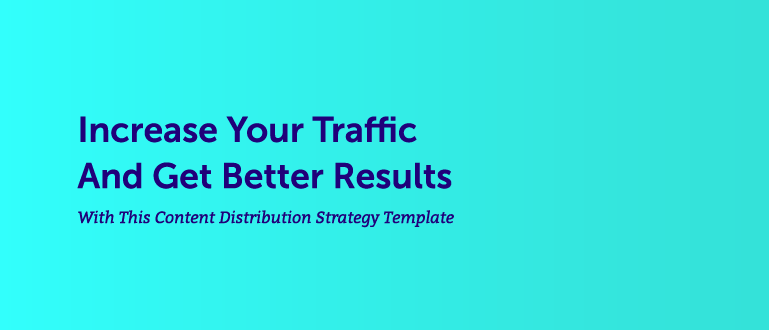 Increase Your Traffic + Get Better Results With This Content Distribution Strategy Template
