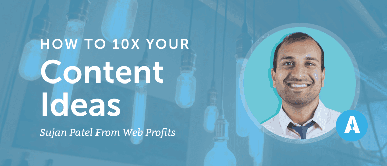 How to 10X Your Content Ideas With Sujan Patel from Web Profits