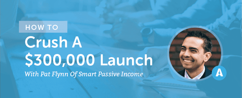 How to Crush a $300,000 Launch With Pat Flynn of Smart Passive Income