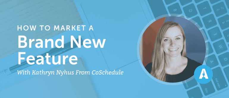 How to Market a Brand New Feature with Kathryn Nyhus from CoSchedule