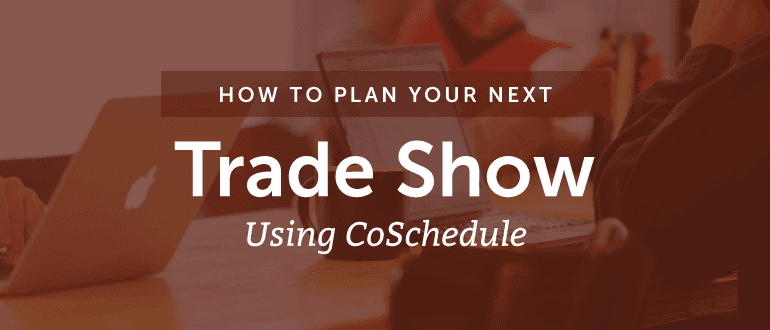 How to Plan Your Next Trade Show Using CoSchedule