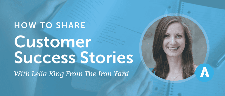 How to Share Customer Success Stories With Leila King from The Iron Yard
