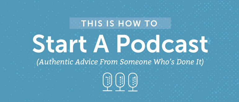 This Is How To Start A Podcast (Authentic Advice From Someone Who's Done It)