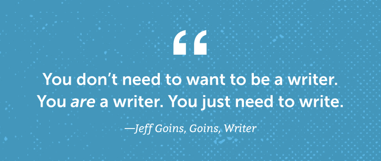You don't need to want to be a writer. You are a writer.